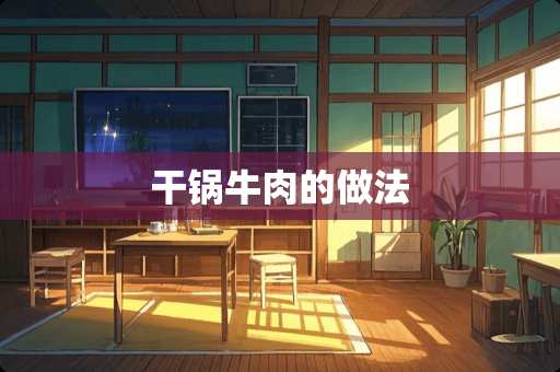 干锅牛肉的做法