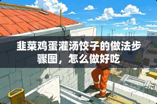 韭菜鸡蛋灌汤饺子的做法步骤图，怎么做好吃