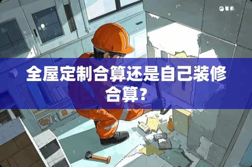 全屋定制合算还是自己装修合算？