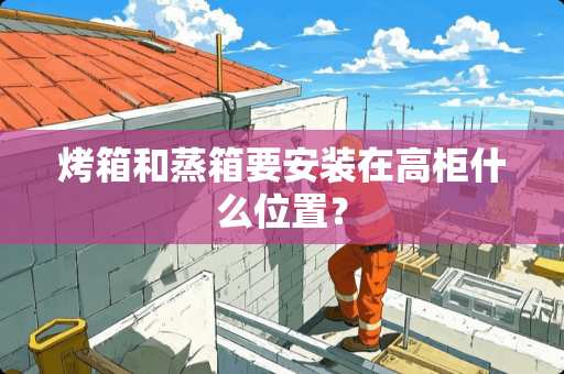 烤箱和蒸箱要安装在高柜什么位置？