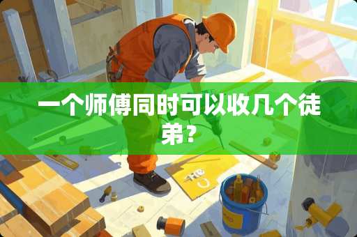 一个师傅同时可以收几个徒弟？