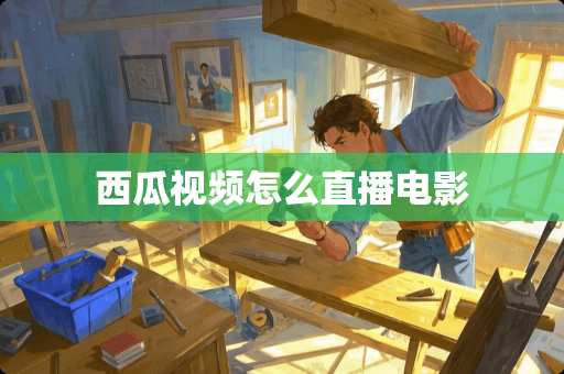 西瓜视频怎么直播电影