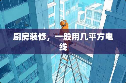 厨房装修，一般用几平方电线