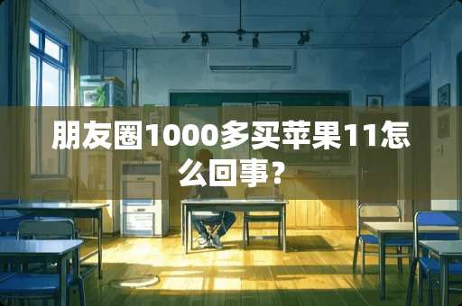 朋友圈1000多买苹果11怎么回事？