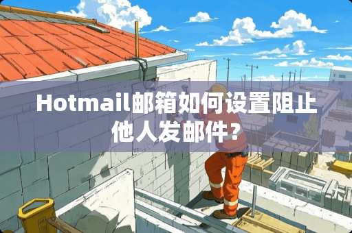 Hotmail邮箱如何设置阻止他人发邮件？
