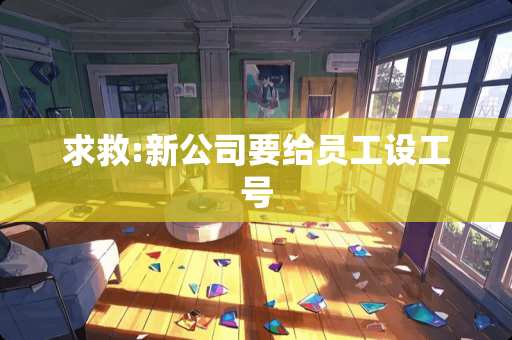 求救:新公司要给员工设工号