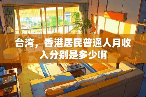 **，香港居民普通人月收入分别是多少啊