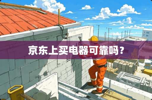 京东上买电器可靠吗？