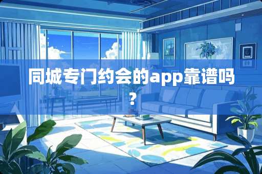 同城专门约会的app靠谱吗？