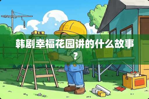 韩剧幸福花园讲的什么故事？