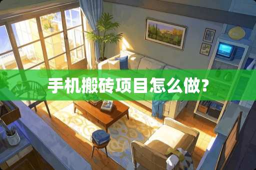 手机搬砖项目怎么做？