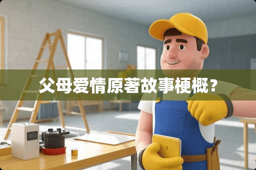 父母爱情原著故事梗概？