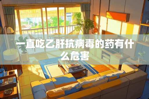 一直吃乙肝抗**的药有什么危害