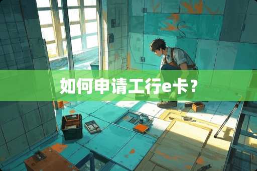 如何申请工行e卡？
