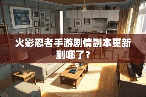 火影忍者手游剧情副本更新到哪了？