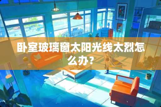 卧室玻璃窗太阳光线太烈怎么办？