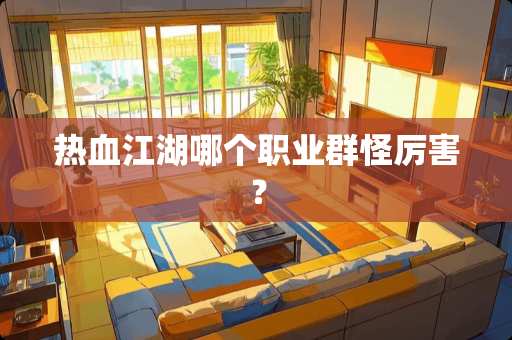 热血江湖哪个职业群怪厉害？