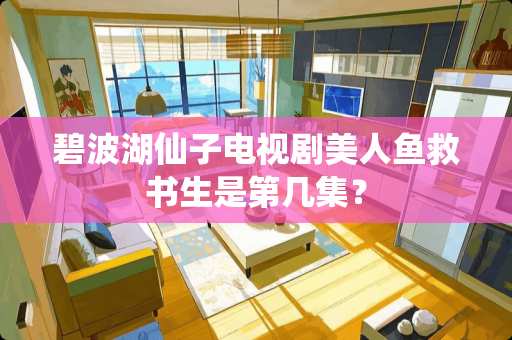 碧波湖仙子电视剧美人鱼救书生是第几集？