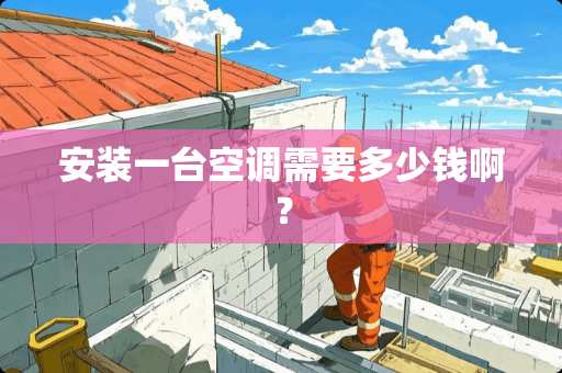安装一台空调需要多少钱啊？