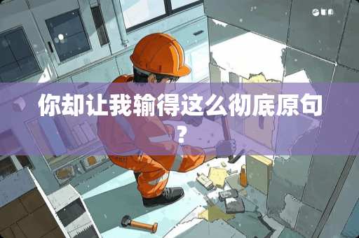 你却让我输得这么彻底原句？