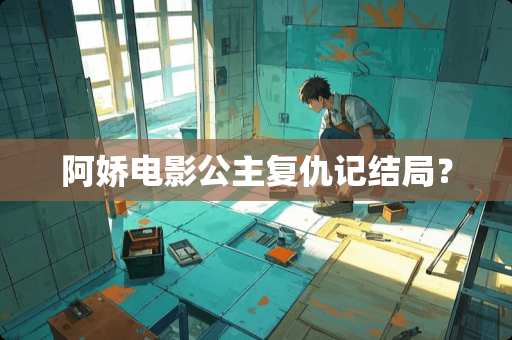 阿娇电影公主复仇记结局？