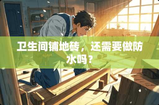 卫生间铺地砖，还需要做防水吗？