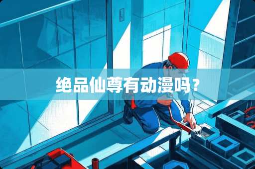 绝品仙尊有动漫吗？