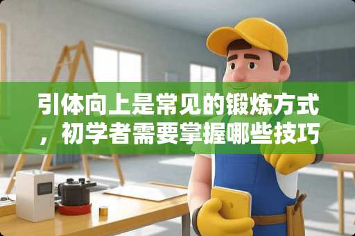 引体向上是常见的锻炼方式，初学者需要掌握哪些技巧？