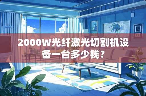2000W光纤激光切割机设备一台多少钱？