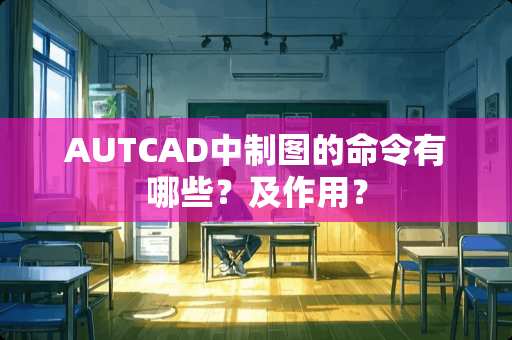 AUTCAD中制图的命令有哪些？及作用？