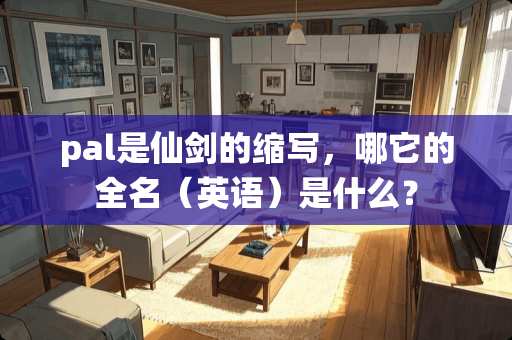 pal是仙剑的缩写，哪它的全名（英语）是什么？