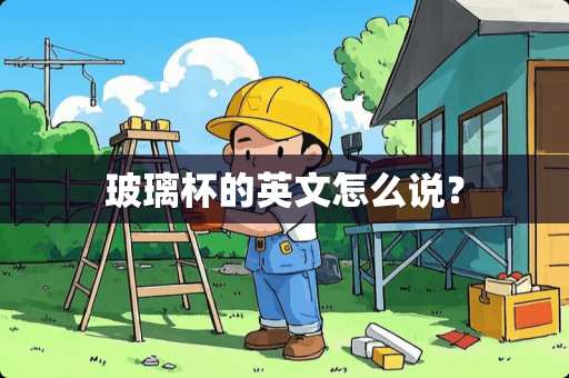 玻璃杯的英文怎么说？