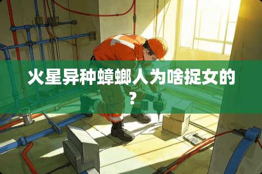 火星异种蟑螂人为啥捉女的？
