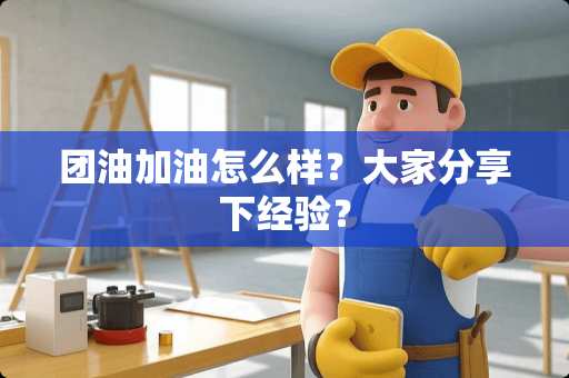 团油加油怎么样？大家分享下经验？