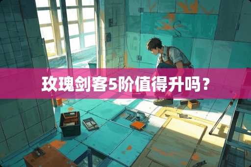 玫瑰剑客5阶值得升吗？