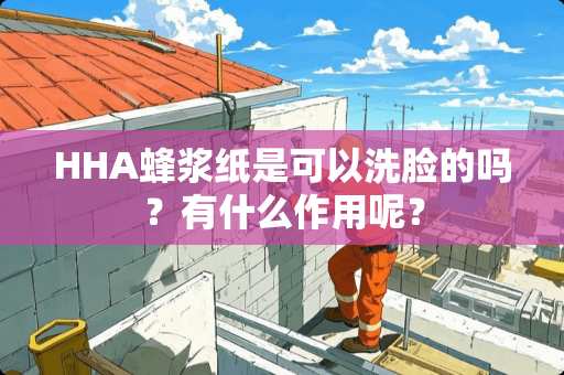 HHA蜂浆纸是可以洗脸的吗？有什么作用呢？