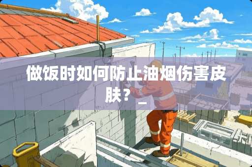 做饭时如何防止油烟伤害皮肤？_