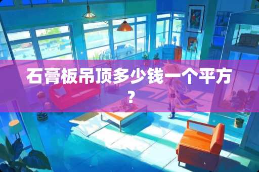 石膏板吊顶多少钱一个平方？