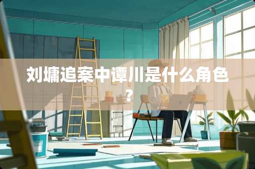 刘墉追案中谭川是什么角色？