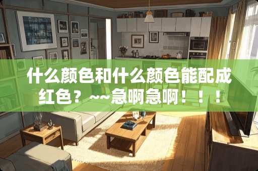 什么颜色和什么颜色能配成红色？~~急啊急啊！！！