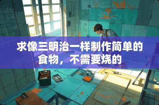 求像三明治一样制作简单的食物，不需要烧的