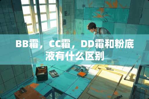 BB霜，CC霜，DD霜和粉底液有什么区别