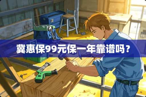 冀惠保99元保一年靠谱吗？