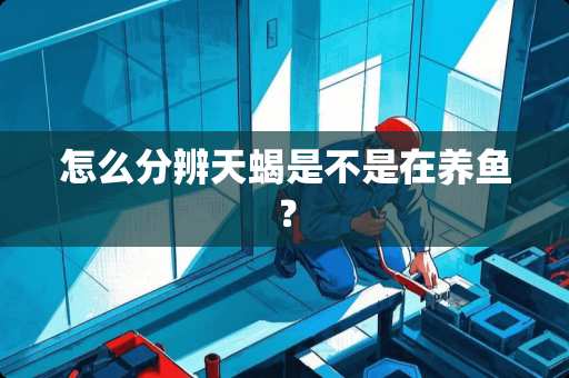 怎么分辨天蝎是不是在养鱼？