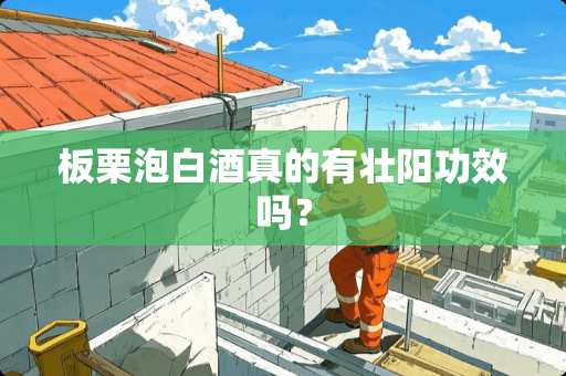 板栗泡白酒真的有壮阳功效吗？