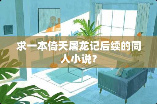 求一本倚天屠龙记后续的同人小说？