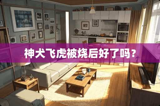 神犬飞虎被烧后好了吗？