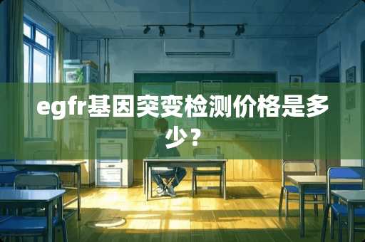 egfr基因突变检测价格是多少？