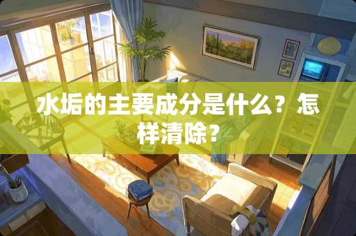 水垢的主要成分是什么？怎样清除？