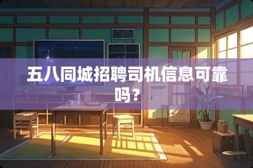 五八同城招聘司机信息可靠吗？